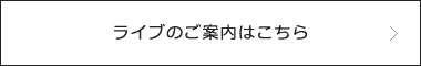 ライブのご案内はこちら